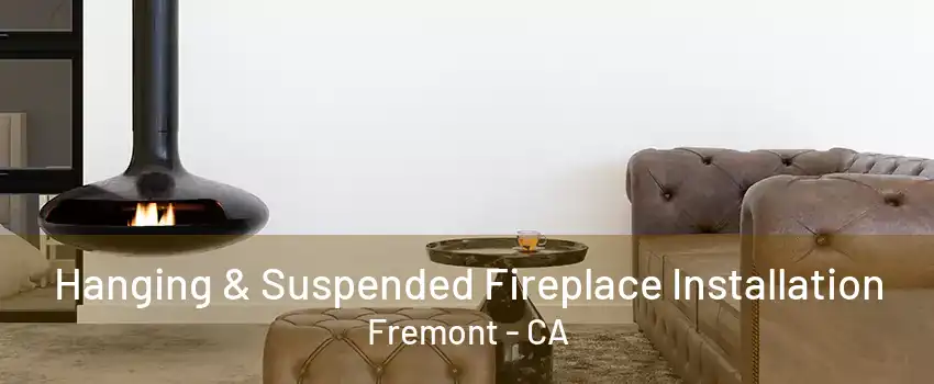 Hanging & Suspended Fireplace Installation Fremont - CA