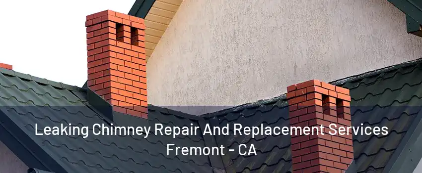 Leaking Chimney Repair And Replacement Services Fremont - CA