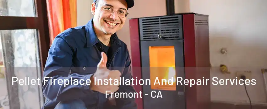 Pellet Fireplace Installation And Repair Services Fremont - CA