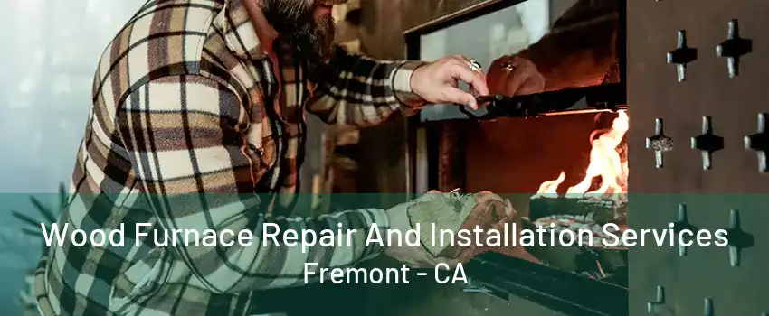 Wood Furnace Repair And Installation Services Fremont - CA